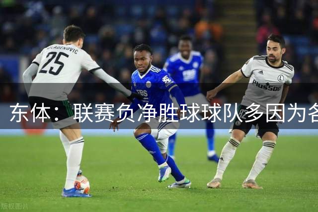 东体：联赛负净胜球球队多因为各队实力更接近，定位球丢球多