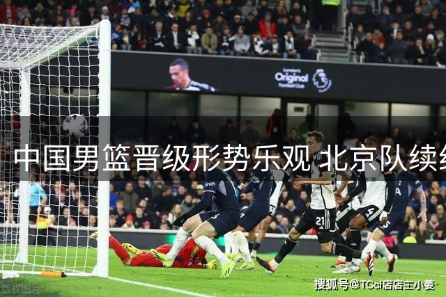中国男篮晋级形势乐观 北京队续约陈盈骏 广东队阵容调整