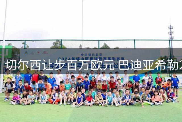 切尔西让步百万欧元 巴迪亚希勒2700万转投那不勒斯