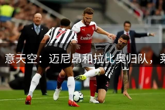 意天空：迈尼昂和拉比奥归队，莱奥和加比亚周中恢复合练