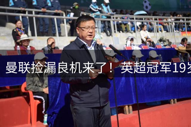 曼联捡漏良机来了！英超冠军19岁天才或离队，6000万英镑抢人，能踢两大位置