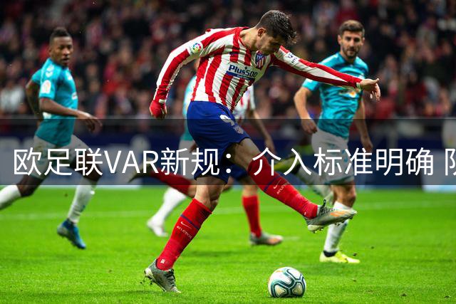 欧足联VAR新规：介入标准明确 队长唯一对话权