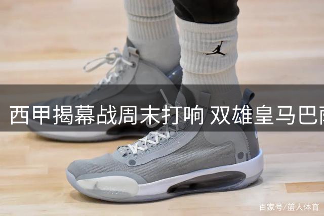 西甲揭幕战周末打响 双雄皇马巴萨首轮轮空